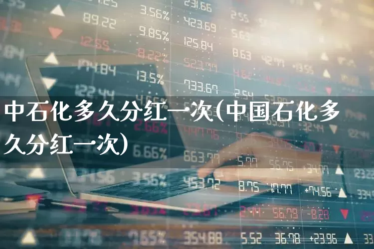 中石化多久分红一次(中国石化多久分红一次)_https://www.syklpowerbike.com_北交所_第1张
