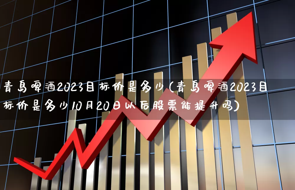 青岛啤酒2023目标价是多少(青岛啤酒2023目标价是多少10月20日以后股票能提升吗)_https://www.syklpowerbike.com_科创板_第1张