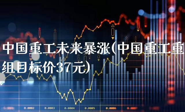 中国重工未来暴涨(中国重工重组目标价37元)_https://www.syklpowerbike.com_上交所_第1张