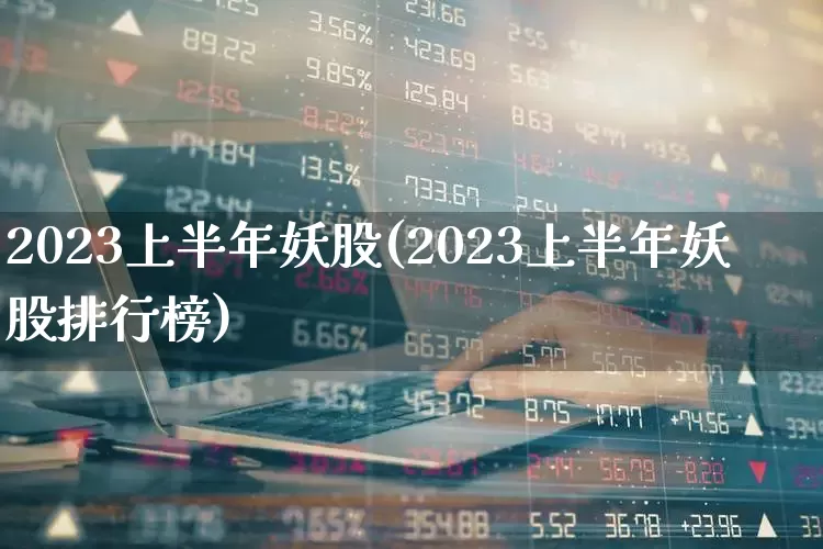 2023上半年妖股(2023上半年妖股排行榜)_https://www.syklpowerbike.com_科创板_第1张