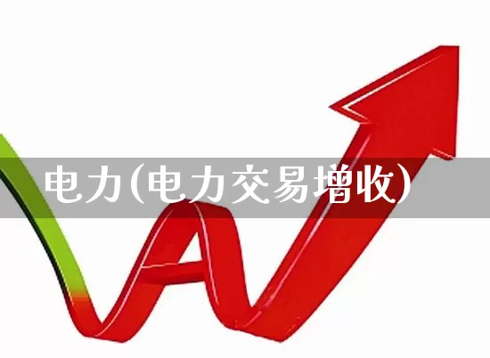 电力(电力交易增收)_https://www.syklpowerbike.com_创业板_第1张