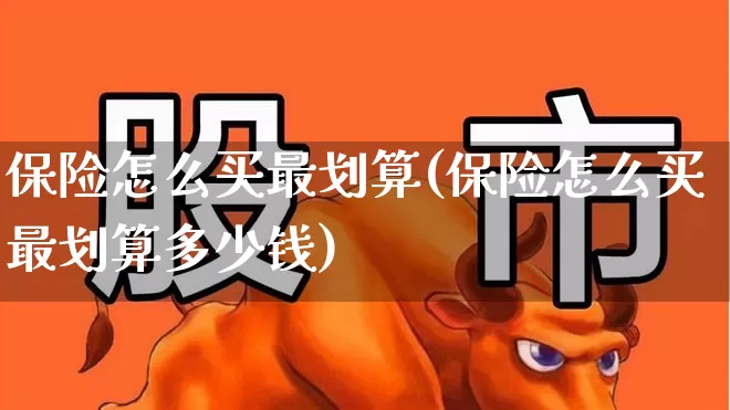 保险怎么买最划算(保险怎么买最划算多少钱)_https://www.syklpowerbike.com_科创板_第1张