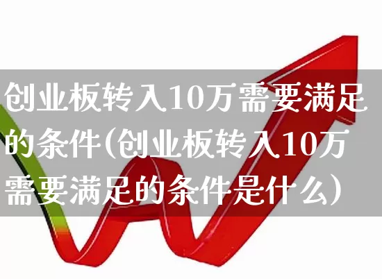 创业板转入10万需要满足的条件(创业板转入10万需要满足的条件是什么)_https://www.syklpowerbike.com_北交所_第1张