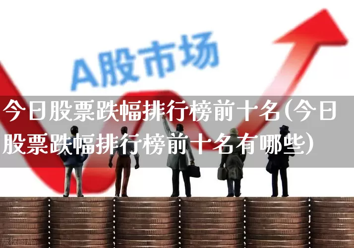 今日股票跌幅排行榜前十名(今日股票跌幅排行榜前十名有哪些)_https://www.syklpowerbike.com_上交所_第1张