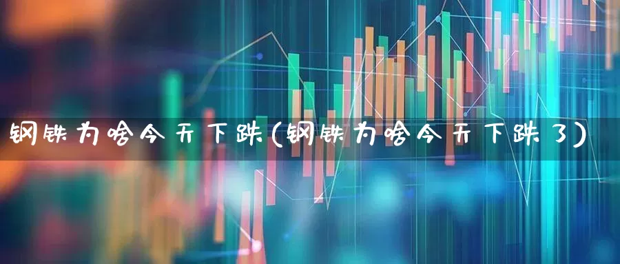 钢铁为啥今天下跌(钢铁为啥今天下跌了)_https://www.syklpowerbike.com_上交所_第1张