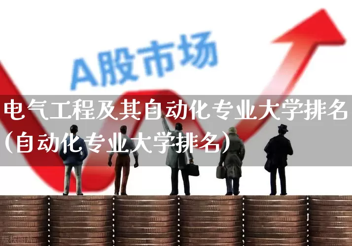 电气工程及其自动化专业大学排名(自动化专业大学排名)_https://www.syklpowerbike.com_深交所_第1张