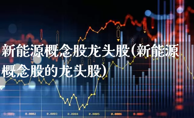 新能源概念股龙头股(新能源概念股的龙头股)_https://www.syklpowerbike.com_深交所_第1张