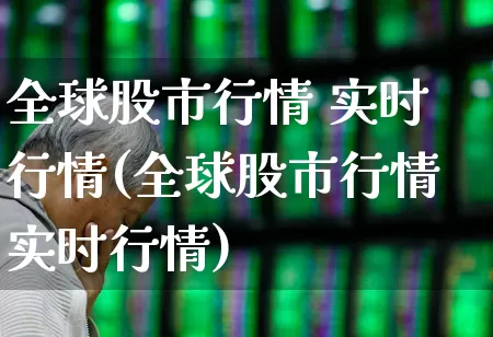 全球股市行情 实时行情(全球股市行情实时行情)_https://www.syklpowerbike.com_深交所_第1张