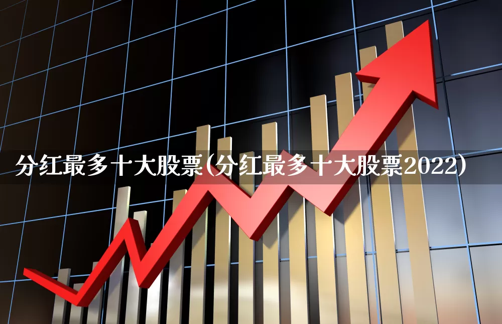 分红最多十大股票(分红最多十大股票2022)_https://www.syklpowerbike.com_北交所_第1张