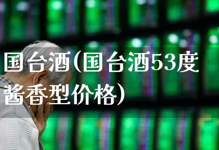 国台酒(国台酒53度酱香型价格)_https://www.syklpowerbike.com_科创板_第1张