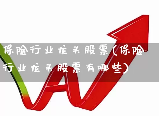 保险行业龙头股票(保险行业龙头股票有哪些)_https://www.syklpowerbike.com_创业板_第1张