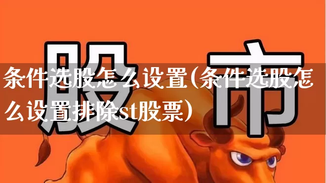 条件选股怎么设置(条件选股怎么设置排除st股票)_https://www.syklpowerbike.com_北交所_第1张