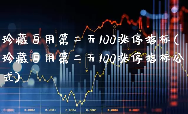 珍藏自用第二天100涨停指标(珍藏自用第二天100涨停指标公式)_https://www.syklpowerbike.com_北交所_第1张