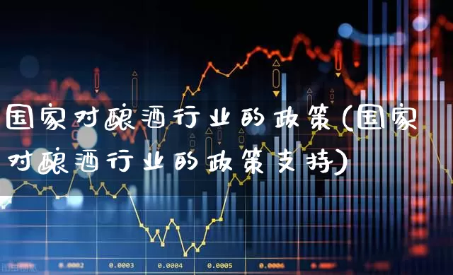 国家对酿酒行业的政策(国家对酿酒行业的政策支持)_https://www.syklpowerbike.com_科创板_第1张