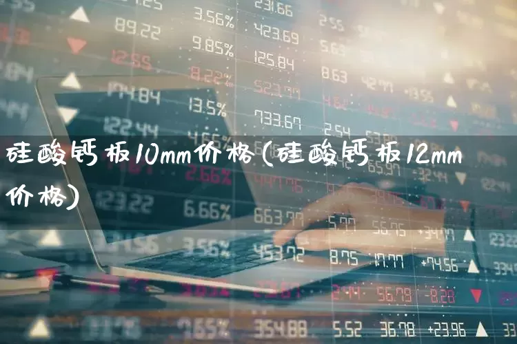 硅酸钙板10mm价格(硅酸钙板12mm价格)_https://www.syklpowerbike.com_深交所_第1张