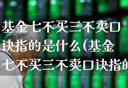 基金七不买三不卖口诀指的是什么(基金七不买三不卖口诀指的是什么意思)_https://www.syklpowerbike.com_北交所_第1张