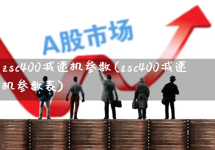 zsc400减速机参数(zsc400减速机参数表)_https://www.syklpowerbike.com_上交所_第1张