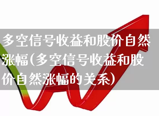 多空信号收益和股价自然涨幅(多空信号收益和股价自然涨幅的关系)_https://www.syklpowerbike.com_深交所_第1张