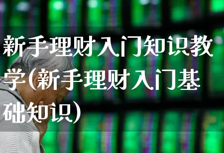 新手理财入门知识教学(新手理财入门基础知识)_https://www.syklpowerbike.com_创业板_第1张