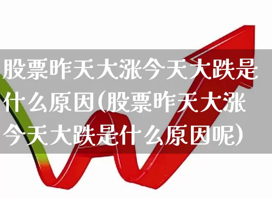 股票昨天大涨今天大跌是什么原因(股票昨天大涨今天大跌是什么原因呢)_https://www.syklpowerbike.com_创业板_第1张