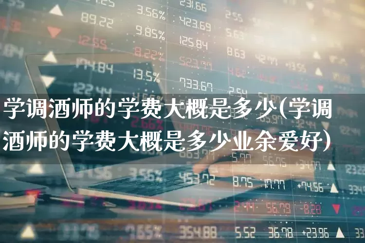 学调酒师的学费大概是多少(学调酒师的学费大概是多少业余爱好)_https://www.syklpowerbike.com_深交所_第1张