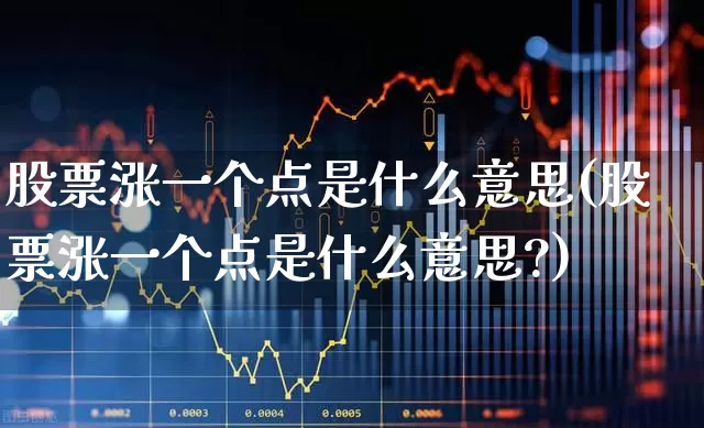 股票涨一个点是什么意思(股票涨一个点是什么意思?)_https://www.syklpowerbike.com_创业板_第1张