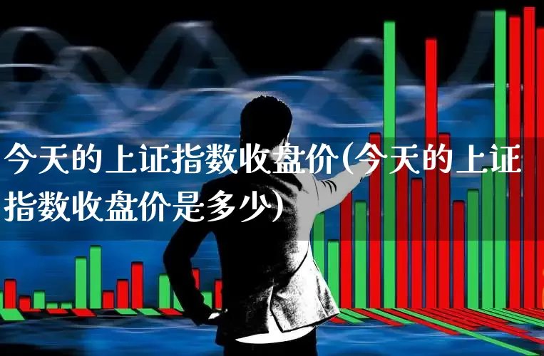 今天的上证指数收盘价(今天的上证指数收盘价是多少)_https://www.syklpowerbike.com_深交所_第1张