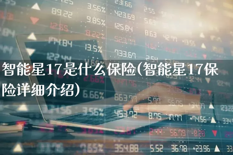 智能星17是什么保险(智能星17保险详细介绍)_https://www.syklpowerbike.com_科创板_第1张