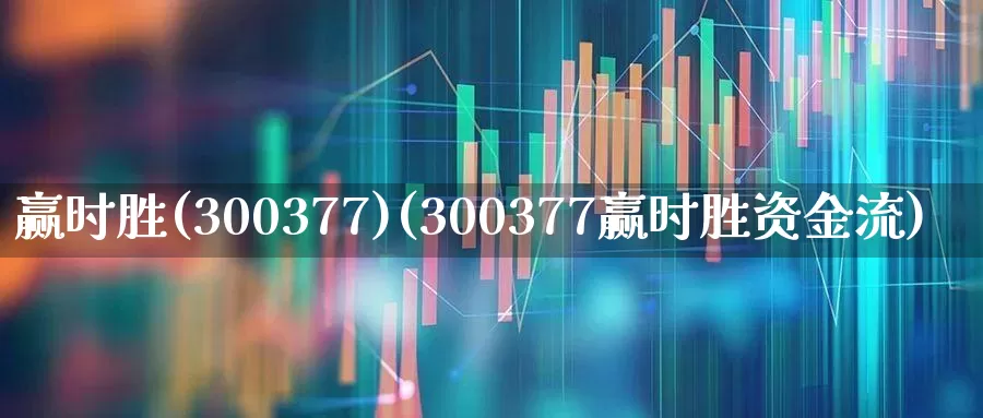 赢时胜(300377)(300377赢时胜资金流)_https://www.syklpowerbike.com_北交所_第1张