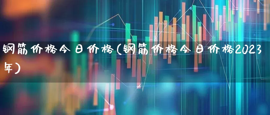 钢筋价格今日价格(钢筋价格今日价格2023年)_https://www.syklpowerbike.com_深交所_第1张