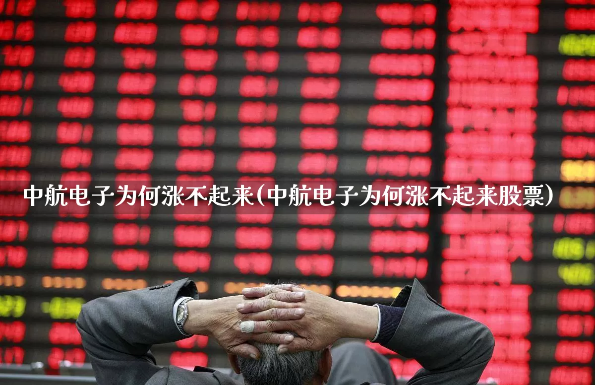 中航电子为何涨不起来(中航电子为何涨不起来股票)_https://www.syklpowerbike.com_创业板_第1张
