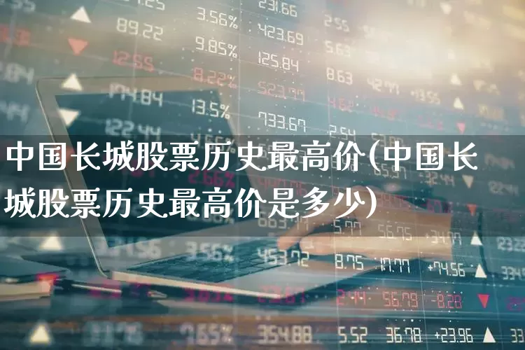 中国长城股票历史最高价(中国长城股票历史最高价是多少)_https://www.syklpowerbike.com_上交所_第1张