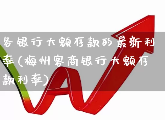 各银行大额存款的最新利率(梅州客商银行大额存款利率)_https://www.syklpowerbike.com_创业板_第1张