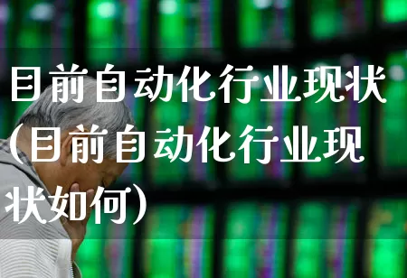 目前自动化行业现状(目前自动化行业现状如何)_https://www.syklpowerbike.com_科创板_第1张