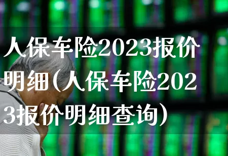 人保车险2023报价明细(人保车险2023报价明细查询)_https://www.syklpowerbike.com_科创板_第1张