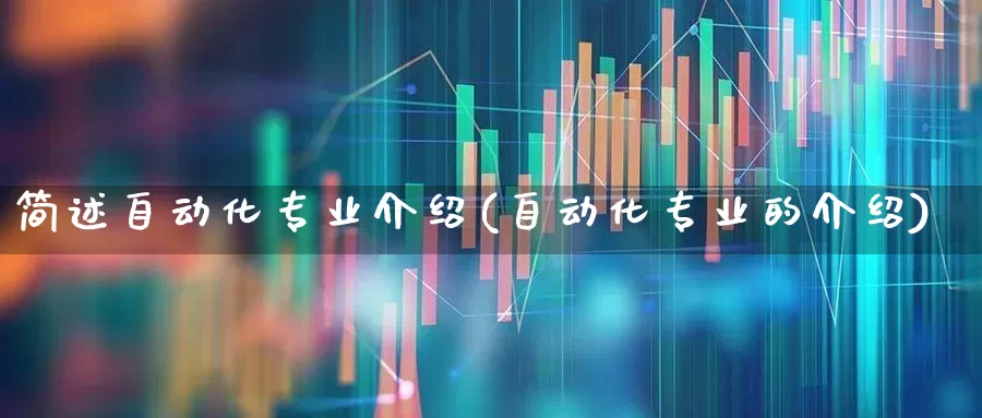 简述自动化专业介绍(自动化专业的介绍)_https://www.syklpowerbike.com_科创板_第1张