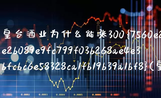 皇台酒业为什么能涨300%(皇台酒业为什么可以涨300%)_https://www.syklpowerbike.com_创业板_第1张