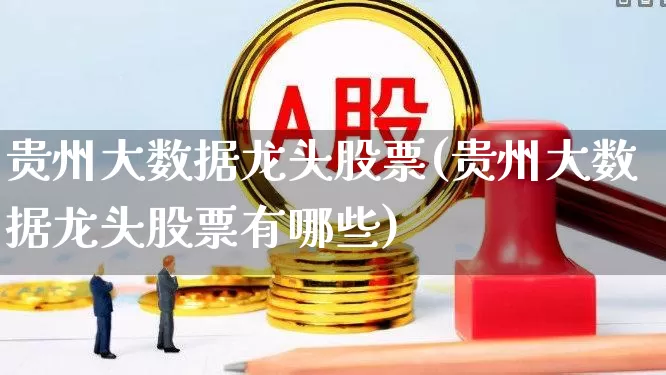 贵州大数据龙头股票(贵州大数据龙头股票有哪些)_https://www.syklpowerbike.com_科创板_第1张