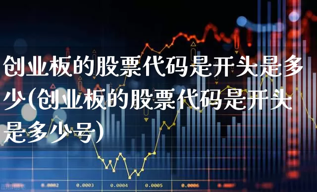创业板的股票代码是开头是多少(创业板的股票代码是开头是多少号)_https://www.syklpowerbike.com_深交所_第1张