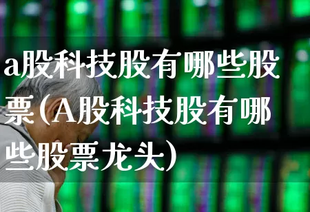 a股科技股有哪些股票(A股科技股有哪些股票龙头)_https://www.syklpowerbike.com_深交所_第1张