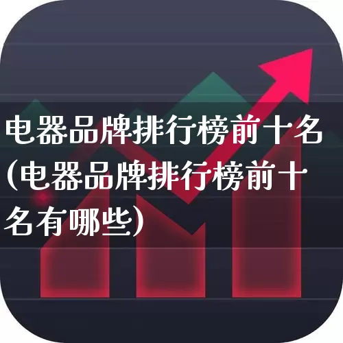 电器品牌排行榜前十名(电器品牌排行榜前十名有哪些)_https://www.syklpowerbike.com_科创板_第1张