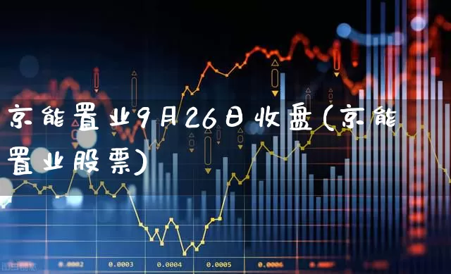 京能置业9月26日收盘(京能置业股票)_https://www.syklpowerbike.com_创业板_第1张