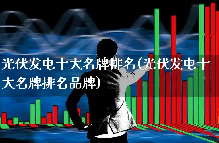 光伏发电十大名牌排名(光伏发电十大名牌排名品牌)_https://www.syklpowerbike.com_北交所_第1张