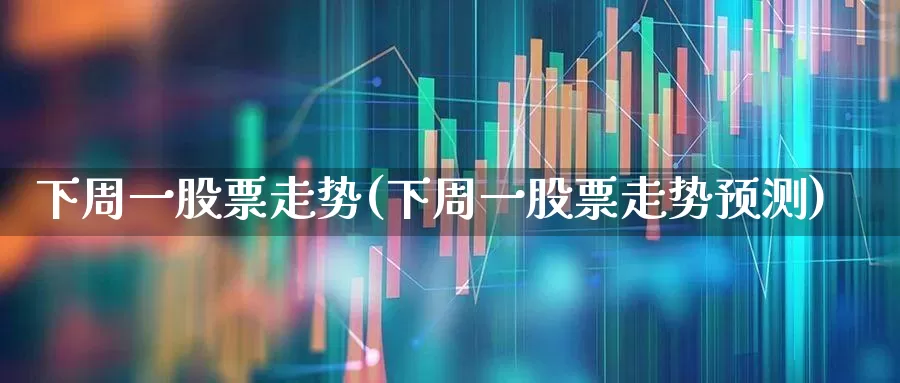 下周一股票走势(下周一股票走势预测)_https://www.syklpowerbike.com_上交所_第1张