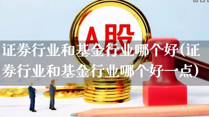 证券行业和基金行业哪个好(证券行业和基金行业哪个好一点)_https://www.syklpowerbike.com_科创板_第1张