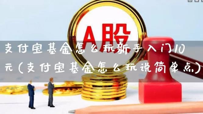 支付宝基金怎么玩新手入门10元(支付宝基金怎么玩说简单点)_https://www.syklpowerbike.com_创业板_第1张