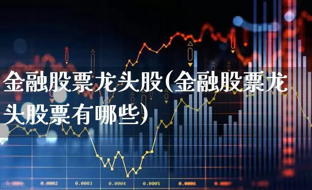金融股票龙头股(金融股票龙头股票有哪些)_https://www.syklpowerbike.com_创业板_第1张