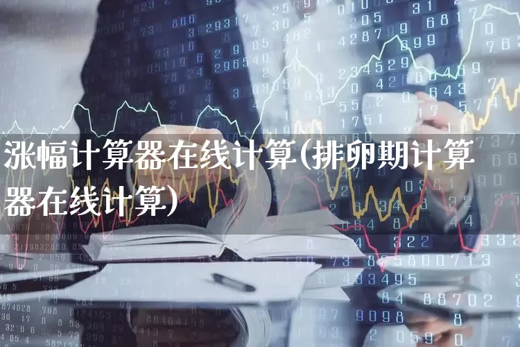涨幅计算器在线计算(排卵期计算器在线计算)_https://www.syklpowerbike.com_北交所_第1张