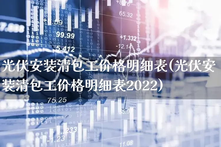 光伏安装清包工价格明细表(光伏安装清包工价格明细表2022)_https://www.syklpowerbike.com_上交所_第1张