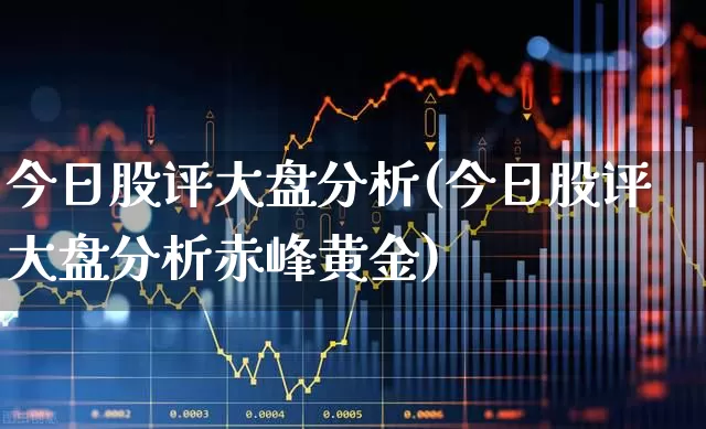 今日股评大盘分析(今日股评大盘分析赤峰黄金)_https://www.syklpowerbike.com_科创板_第1张